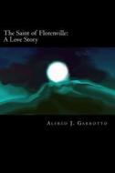 The Saint of Florenville: A Love Story di Alfred J. Garrotto edito da Createspace