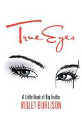 True Eyes: A Little Book of Big Truths di Violet Burlison edito da AUTHORHOUSE