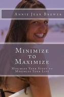 Minimize to Maximize: Minimize Your Stuff to Maximize Your Life di Annie Jean Brewer edito da Createspace