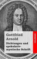 Dichtungen Und Spekulativ-Mystische Schrift di Gottfried Arnold edito da Createspace