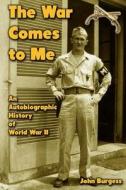 The War Comes to Me: An Autobiographic History of World War II di John Burgess edito da Createspace