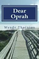 Dear Oprah: How I Beat Cancer and Learned to Love Daytime TV di Wendy Thornton edito da Createspace