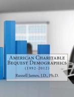 American Charitable Bequest Demographics: (1992-2012) di Russell N. James, Dr Russell N. James III edito da Createspace