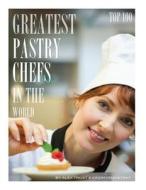 Greatest Pastry Chefs in the World: Top 100 di Alex Trost, Vadim Kravetsky edito da Createspace