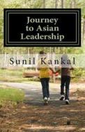 Journey to Asian Leadership: Drives Technology Leader to Business Officer di MR Sunil Kankal edito da Createspace