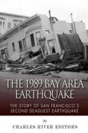 The 1989 Bay Area Earthquake: The Story of San Francisco's Second Deadliest Earthquake di Charles River Editors edito da Createspace