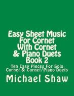 Easy Sheet Music for Cornet with Cornet & Piano Duets Book 2: Ten Easy Pieces for Solo Cornet & Cornet/Piano Duets di Michael Shaw edito da Createspace