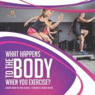 What Happens To The Body When You Exercise? | Health Book For Kids Grade 5 | Children's Health Books di Baby Professor edito da Speedy Publishing LLC