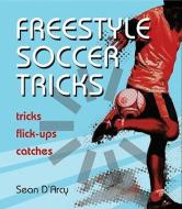 Freestyle Soccer Tricks: Tricks, Flick-Ups, Catches di Sean D'Arcy edito da FIREFLY BOOKS LTD