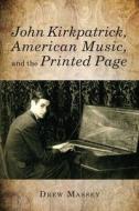 John Kirkpatrick, American Music, and the Printed Page di Drew Massey edito da University of Rochester Press
