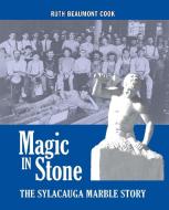 Magic in Stone: The Sylacauga Marble Story di Ruth Beaumont Cook edito da NEWSOUTH BOOKS