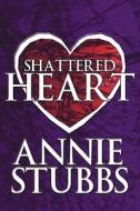 Shattered Heart di Annie Stubbs edito da Publishamerica