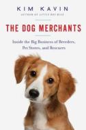 The Dog Merchants: Inside the Big Business of Breeders, Pet Stores, and Rescuers di Kim Kavin edito da PEGASUS BOOKS