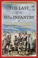 The Last of the 357th Infantry: Harold Frank's WWII Story of Faith and Courage di Mark Hager edito da REGNERY PUB INC