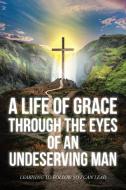 A Life Of Grace Through The Eyes Of An Undeserving Man di Matthew Mark edito da Christian Faith Publishing