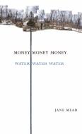 Money Money Money Water Water Water: A Trilogy di Jane Mead edito da ALICE JAMES BOOKS
