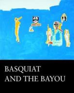 Basquiat And The Bayou di Franklin Sirmans, Robert Farris Thompson, Robert O'Meally edito da Prestel