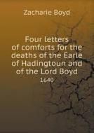 Four Letters Of Comforts For The Deaths Of The Earle Of Hadingtoun And Of The Lord Boyd 1640 di Zacharie Boyd edito da Book On Demand Ltd.