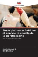 Etude pharmacocinétique et analyse résiduelle de la ciprofloxacine di Sunilchandra U, N B Shridhar edito da Editions Notre Savoir