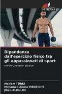 Dipendenza dall'esercizio fisico tra gli appassionati di sport di Mariem Turki, Mohamed Amine Megdiche, Jihen Aloulou edito da Edizioni Sapienza