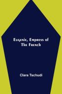Eugenie, Empress of the French di Clara Tschudi edito da Alpha Editions