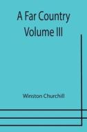 A FAR COUNTRY - VOLUME III di WINSTON CHURCHILL edito da LIGHTNING SOURCE UK LTD