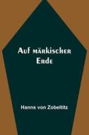 Auf märkischer Erde di Hanns Von Zobeltitz edito da Alpha Editions