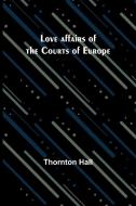 Love affairs of the Courts of Europe di Thornton Hall edito da Alpha Editions