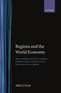 Regions and the World Economy: The Coming Shape of Global Production, Competition, and Political Order di Allen J. Scott edito da OXFORD UNIV PR
