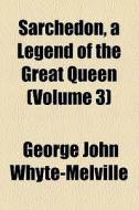 Sarchedon, A Legend Of The Great Queen (volume 3) di G. J. Whyte-Melville, George John Whyte-Melville edito da General Books Llc