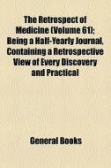 The Retrospect Of Medicine (volume 61); Being A Half-yearly Journal, Containing A Retrospective View Of Every Discovery And Practical di Unknown Author, Books Group edito da General Books Llc