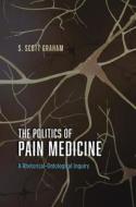The Politics of Pain Medicine - A Rhetorical-Ontological Inquiry di S. Scott Graham edito da University of Chicago Press
