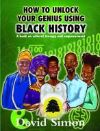 HOW TO UNLOCK YOUR GENIUS USING BLACK HI di DAVID SIMON edito da LIGHTNING SOURCE UK LTD