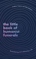 The Little Book Of Humanist Funerals di Andrew Copson, Alice Roberts edito da Little, Brown Book Group
