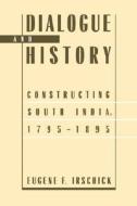 Dialogue & History - Constructing South India, 1795-1895 (Paper) di Eugene F. Irschick edito da University of California Press