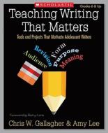 Teaching Writing That Matters: Tools and Projects That Motivate Adolescent Writers di Chris Gallagher, Amy Lee edito da Scholastic Teaching Resources