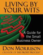 Living By Your Wits di Donald R Morrison edito da Profit Process Books