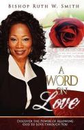 A Word on Love: Discover the Power of Allowing God to Love Through You di Ruth Smith edito da ASCENDED IDEAS