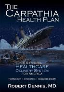 The Carpathia Health Plan: The Rescue Healthcare Delivery System for America di Robert Dennis edito da Robert Dennis, M.D., P.A.