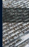The Practice of Bookselling: With Some Opinions on Its Nature, Status and Future edito da LIGHTNING SOURCE INC