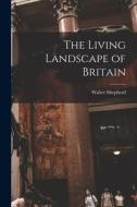 The Living Landscape of Britain di Walter Shepherd edito da LIGHTNING SOURCE INC
