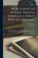 An Account of Several Travels Through a Great Part of Germany: in Four Journeys ...: Wherein the Mines, Baths, and Other Curiosities of Those Parts Ar di Edward Brown, John Oliver edito da LIGHTNING SOURCE INC