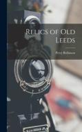 Relics of Old Leeds di Percy Robinson edito da LEGARE STREET PR