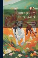 Three Jolly Huntsmen di Jessie Pope, Frank Adams edito da LEGARE STREET PR