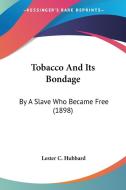 Tobacco and Its Bondage: By a Slave Who Became Free (1898) di Lester C. Hubbard edito da Kessinger Publishing