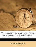 The Negro Labor Question. By A New-york di New-york Merchant edito da Nabu Press