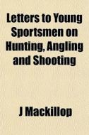 Letters To Young Sportsmen On Hunting, A di J Mackillop edito da General Books