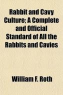 Rabbit And Cavy Culture; A Complete And di William F. Roth edito da General Books