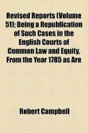 Revised Reports Volume 51 ; Being A Rep di Robert Campbell edito da General Books