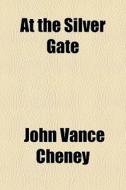At The Silver Gate di John Vance Cheney edito da General Books Llc